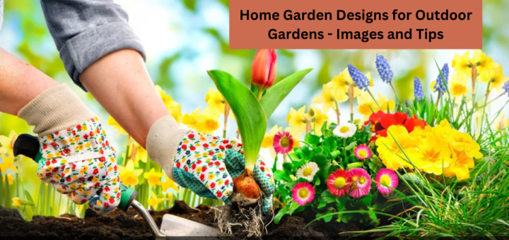 Home Garden Designs for Outdoor Gardens - Images and Tips